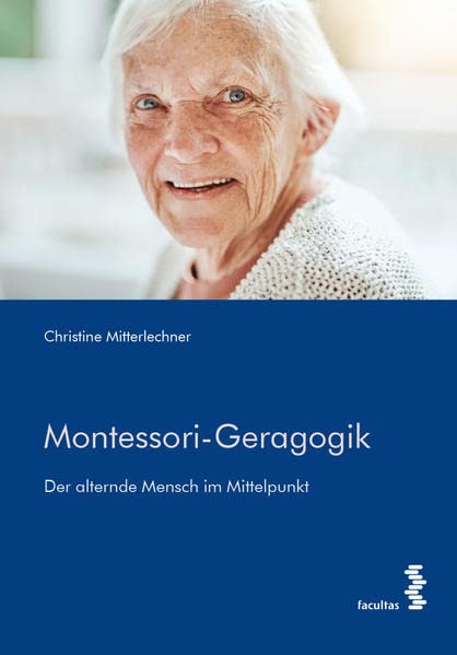 Montessori-Geragogik: Der alternde Mensch im Mittelpunkt