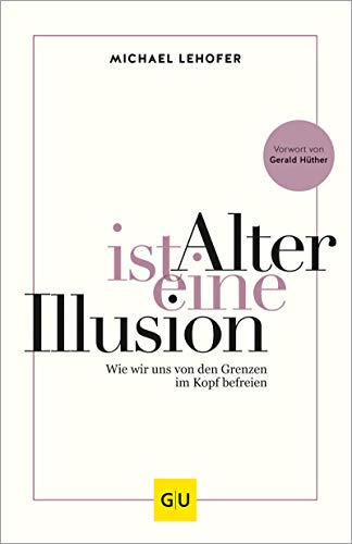 Alter ist eine Illusion: Wie wir uns von den Grenzen im Kopf befreien 